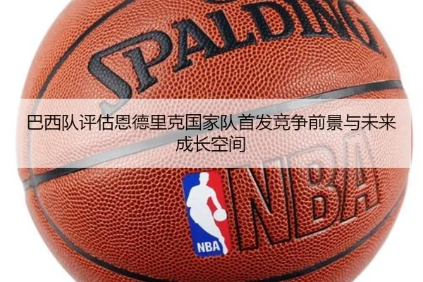 巴西队评估恩德里克国家队首发竞争前景与未来成长空间