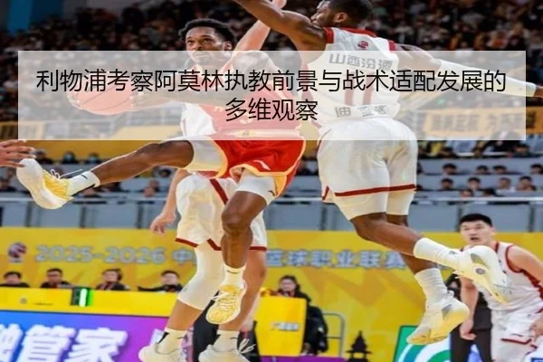 利物浦考察阿莫林执教前景与战术适配发展的多维观察