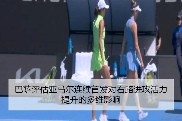 巴萨评估亚马尔连续首发对右路进攻活力提升的多维影响 | c7c7