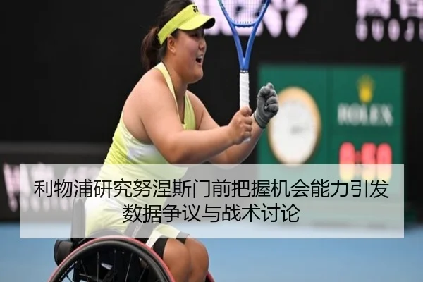利物浦研究努涅斯门前把握机会能力引发数据争议与战术讨论 | c7c7