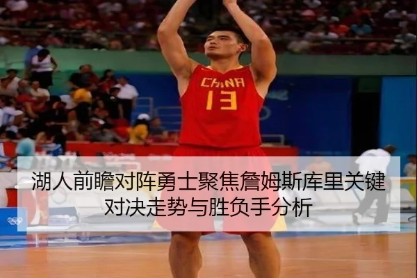 湖人前瞻对阵勇士聚焦詹姆斯库里关键对决走势与胜负手分析（cc7c7.app）