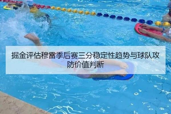 掘金评估穆雷季后赛三分稳定性趋势与球队攻防价值判断 | c7c7