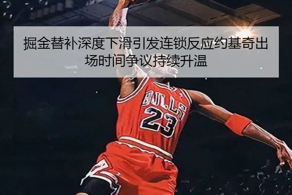 掘金替补深度下滑引发连锁反应约基奇出场时间争议持续升温（cc7c7.app）