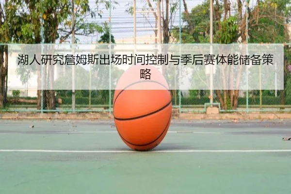 湖人研究詹姆斯出场时间控制与季后赛体能储备策略（cc7c7.app）