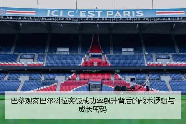 巴黎观察巴尔科拉突破成功率飙升背后的战术逻辑与成长密码 | c7c7