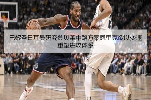 巴黎圣日耳曼研究登贝莱中路方案恩里克欲以变速重塑进攻体系（cc7c7.app）