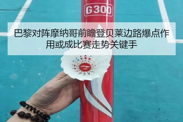 巴黎对阵摩纳哥前瞻登贝莱边路爆点作用或成比赛走势关键手（cc7c7.app）