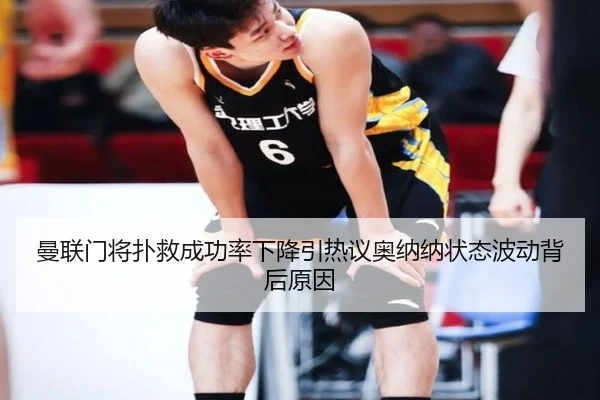 曼联门将扑救成功率下降引热议奥纳纳状态波动背后原因
